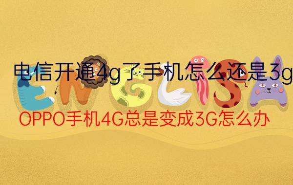 电信开通4g了手机怎么还是3g OPPO手机4G总是变成3G怎么办？